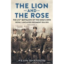 The Lion and the Rose: A Biography of a Battalion in the Great War: The 2/5th Battalion of the King’s Own Royal Lancaster Regiment 1914-1919