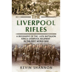 The Liverpool Rifles: A Biography of the 1/6th Battalion King's Liverpool Regiment in the First World War