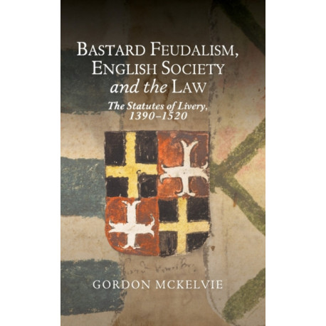 Bastard Feudalism, English Society and the Law: The Statutes of Livery, 1390-1520
