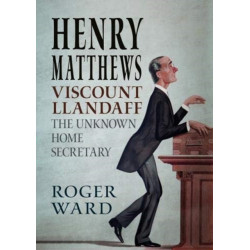 Henry Matthews, Viscount Llandaff: The Unknown Home Secretary