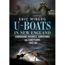 U-Boats in New England: Submarine Patrols, Survivors and Saboteurs 1942-45