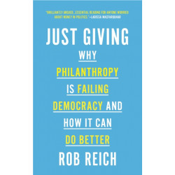 Just Giving: Why Philanthropy Is Failing Democracy and How It Can Do Better