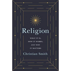Religion: What It Is, How It Works, and Why It Matters