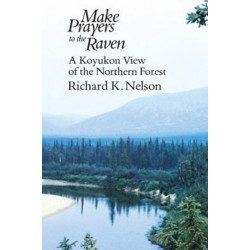 Make Prayers to the Raven: A Koyukon View of the Northern Forest