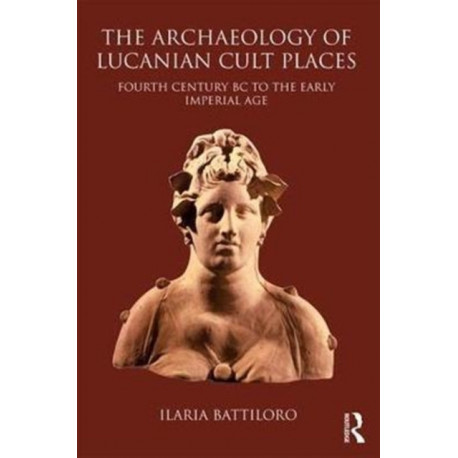 The Archaeology of Lucanian Cult Places: Fourth Century BC to the Early Imperial Age