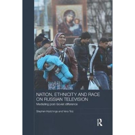 Nation, Ethnicity and Race on Russian Television: Mediating Post-Soviet Difference