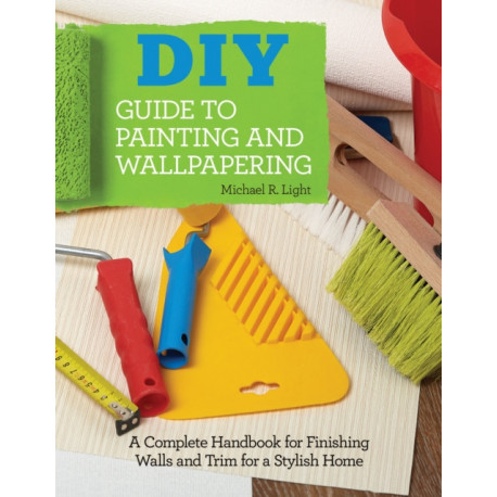 DIY Guide to Painting and Wallpapering: A Complete Handbook to Finishing Walls and Trim for a Stylish Home