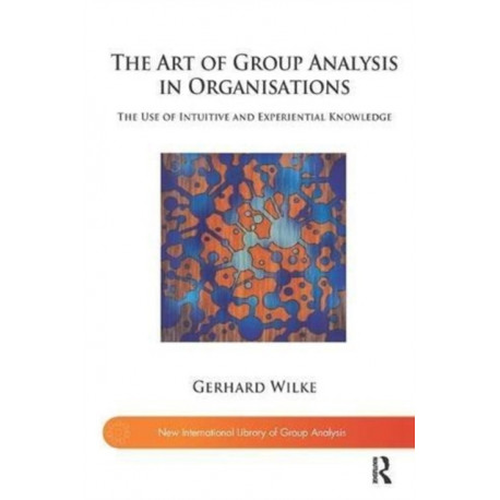 The Art of Group Analysis in Organisations: The Use of Intuitive and Experiential Knowledge