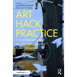 Art Hack Practice: Critical Intersections of Art, Innovation and the Maker Movement