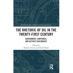 The Rhetoric of Oil in the Twenty-First Century: Government, Corporate, and Activist Discourses