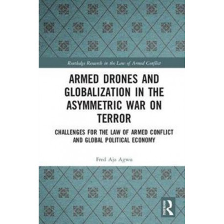 Armed Drones and Globalization in the Asymmetric War on Terror: Challenges for the Law of Armed Conflict and Global Political Economy