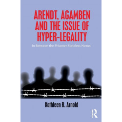 Arendt, Agamben and the Issue of Hyper-Legality: In Between the Prisoner-Stateless Nexus