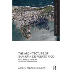 The Architecture of San Juan de Puerto Rico: Five centuries of urban and architectural experimentation