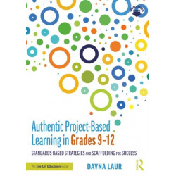 Authentic Project-Based Learning in Grades 9–12: Standards-Based Strategies and Scaffolding for Success