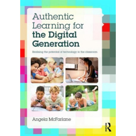 Authentic Learning for the Digital Generation: Realising the potential of technology in the classroom