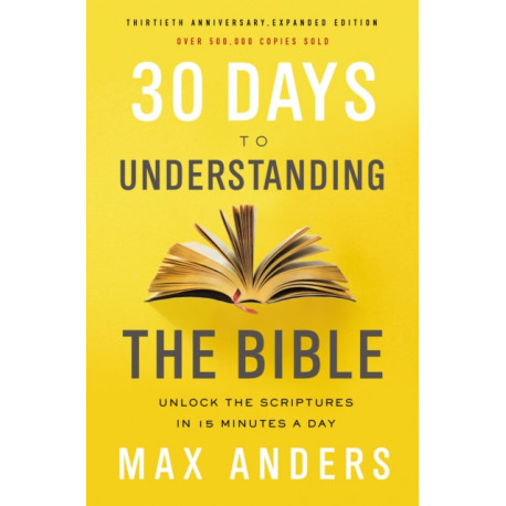 30 Days to Understanding the Bible, 30th Anniversary: Unlock the Scriptures in 15 minutes a day