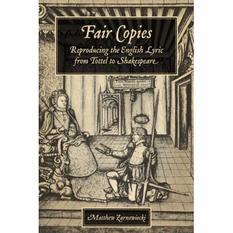 Fair Copies: Reproducing the English Lyric from Tottel to Shakespeare