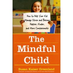 The Mindful Child: How To Help Your Kid Manage Stress and Become Happier, Kidner and More Compassionate