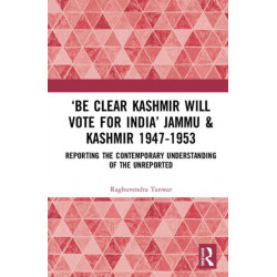 ?Be Clear Kashmir will Vote for India? Jammu & Kashmir 1947-1953: Reporting the Contemporary Understanding of the Unreported