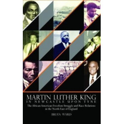 Martin Luther King: In Newcastle Upon Tyne: The African American Freedom Struggle and Race Relations in the North East of England