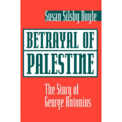 Betrayal Of Palestine: The Story Of George Antonius