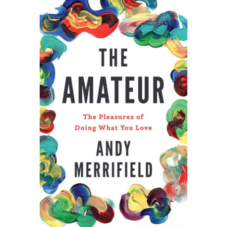 The The Amateur: The Pleasures of Doing What You Love
