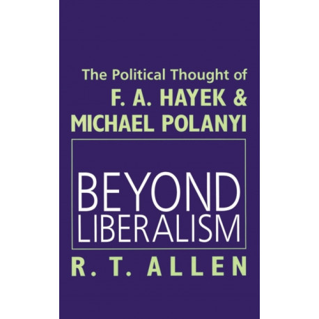 Beyond Liberalism: The Political Thought of F. A. HAYEK & MICHAEL POLANYI