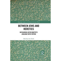 Between Jews and Heretics: Refiguring Justin Martyr’s Dialogue with Trypho