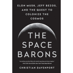The Space Barons: Elon Musk, Jeff Bezos, and the Quest to Colonize the Cosmos