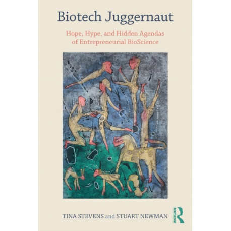 Biotech Juggernaut: Hope, Hype, and Hidden Agendas of Entrepreneurial BioScience