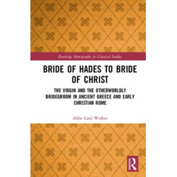 Bride of Hades to Bride of Christ: The Virgin and the Otherworldly Bridegroom in Ancient Greece and Early Christian Rome
