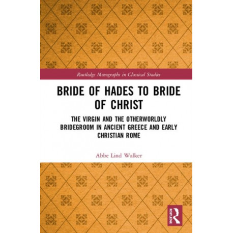Bride of Hades to Bride of Christ: The Virgin and the Otherworldly Bridegroom in Ancient Greece and Early Christian Rome
