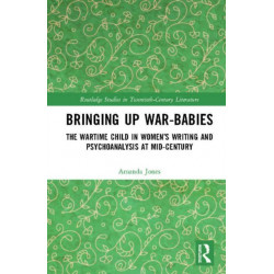 Bringing Up War-Babies: The Wartime Child in Women’s Writing and Psychoanalysis at Mid-Century