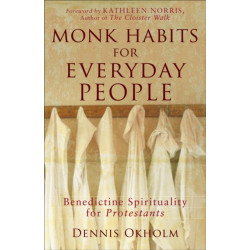 Monk Habits for Everyday People – Benedictine Spirituality for Protestants: Benedictine Spirituality for Protestants