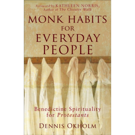 Monk Habits for Everyday People – Benedictine Spirituality for Protestants: Benedictine Spirituality for Protestants