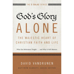 God's Glory Alone---The Majestic Heart of Christian Faith and Life: What the Reformers Taught...and Why It Still Matters