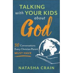Talking with Your Kids about God – 30 Conversations Every Christian Parent Must Have: 30 Conversations Every Christian Parent Must Have