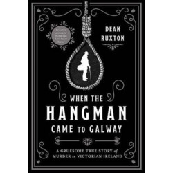When the Hangman Came to Galway: A Gruesome True Story of Murder in Victorian Ireland