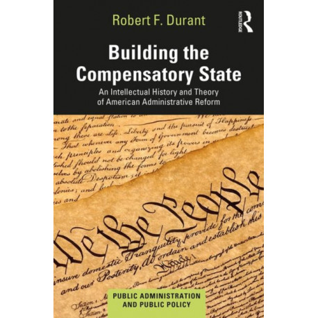 Building the Compensatory State: An Intellectual History and Theory of American Administrative Reform