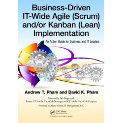 Business-Driven IT-Wide Agile (Scrum) and Kanban (Lean) Implementation: An Action Guide for Business and IT Leaders