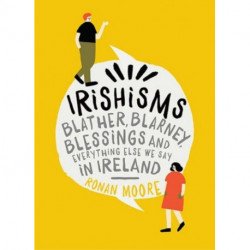 Irishisms: Blather, Blarney, Blessings and everything else we say in Ireland
