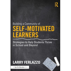 Building a Community of Self-Motivated Learners: Strategies to Help Students Thrive in School and Beyond