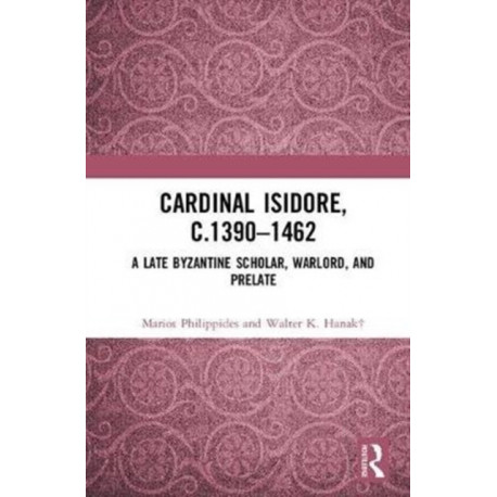 Cardinal Isidore (c.1390–1462): A Late Byzantine Scholar, Warlord, and Prelate