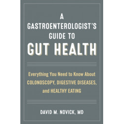 A Gastroenterologist’s Guide to Gut Health: Everything You Need to Know About Colonoscopy, Digestive Diseases, and Healthy Eating