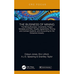 The Business of Mining: The Mining Business, Uncertainty, Project Variables and Risk, Royalty Agreements, Pricing and Contract Systems, and Accounting for the Extractive Industry