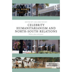 Celebrity Humanitarianism and North-South Relations: Politics, place and power