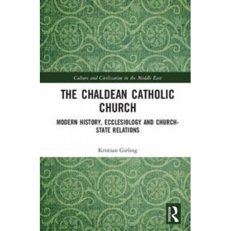 The Chaldean Catholic Church: Modern History, Ecclesiology and Church-State Relations