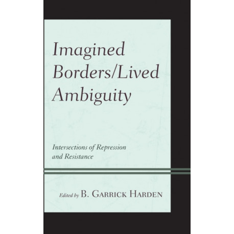 Imagined Borders/Lived Ambiguity: Intersections of Repression and Resistance