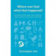 Where was God when that happened?: And other questions about God’s goodness, power and the way he works in the world