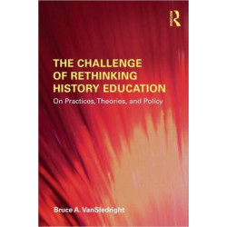 The Challenge of Rethinking History Education: On Practices, Theories, and Policy